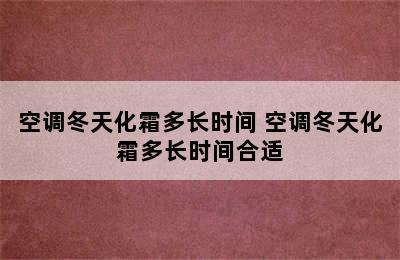 空调冬天化霜多长时间 空调冬天化霜多长时间合适